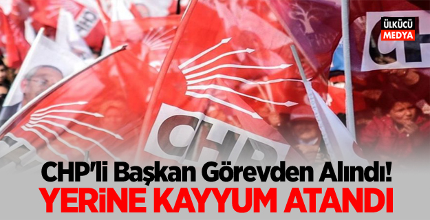 CHP'li Başkan Görevden Alındı! Yerine Kayyum Atandı