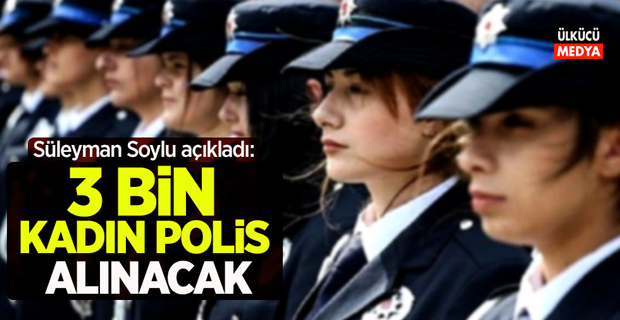 Bakan Süleyman Soylu açıkladı: "3 bin kadın polis alınacak"