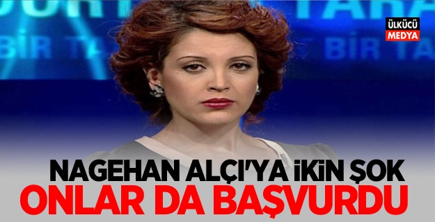 Nagehan Alçı'ya İkinci Şok Onlar da Başvurdu