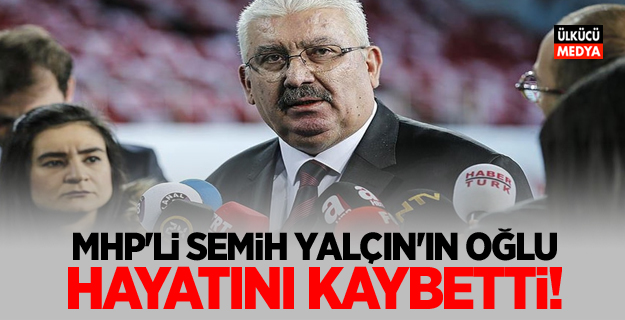 MHP'li Semih Yalçın'ın oğlu hayatını kaybetti!