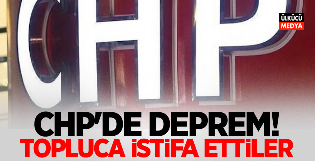 CHP'de deprem! Topluca istifa ettiler