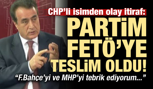 CHP'li isimden olay itiraf: Benim partim FETÖ'ye teslim oldu...