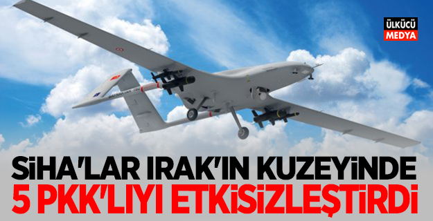 SİHA’lar Irak'ın kuzeyinde 5 teröristi etkisiz hale getirdi