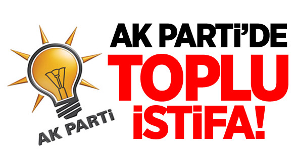 AK Parti'de toplu istifa! O isimler istifa etti