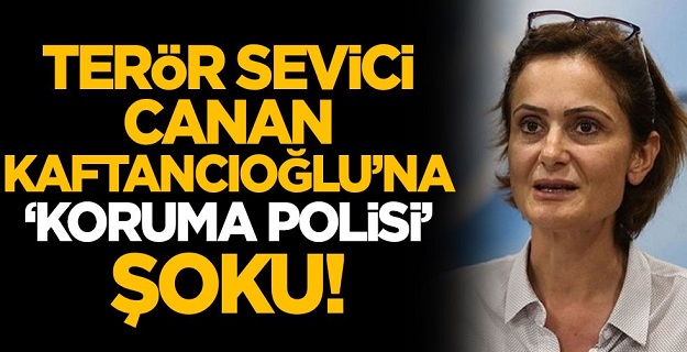 Terör sevici CHP'li Canan Kaftancıoğlu'na 'koruma polisi' şoku