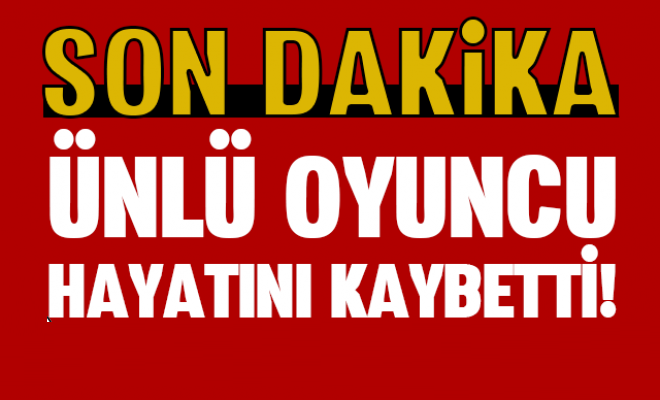 Ünlü oyuncu hayatını kaybetti