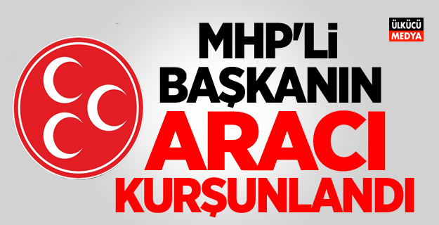 Son dakika: MHP'li Belediye Başkanın Aracı kurşunlandı