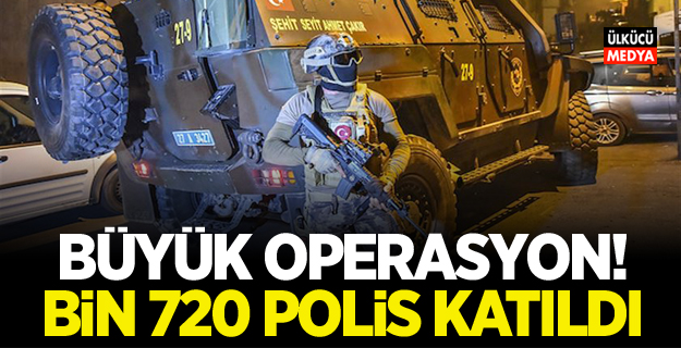 Büyük operasyon! bin 720 polis katıldı