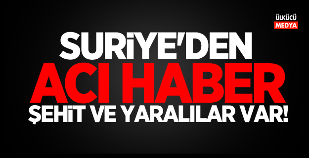 Suriye'den acı haber: Şehit ve yaralılar var!