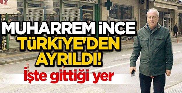 Muharrem İnce, Türkiye'den ayrıldı.