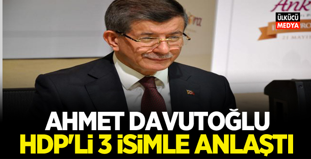 Ahmet Davutoğlu  HDP'li üç isimle anlaştı!