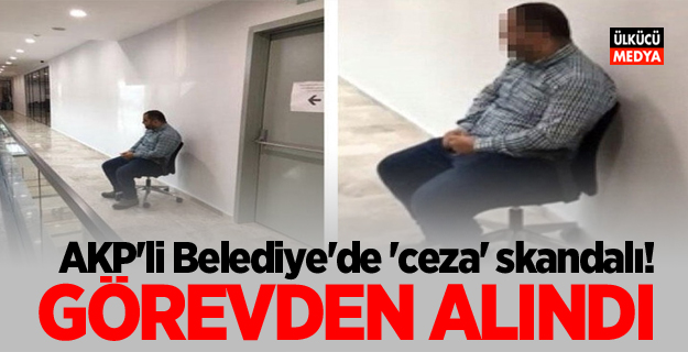 AKP'li Belediye'de 'ceza' skandalı! Görevden alındı