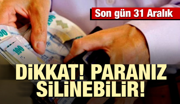 Aman Dikkat, Son gün 31 Aralık: Paranız silinebilir