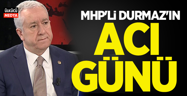 MHP'li Sadir Durmaz’ın Acı Günü