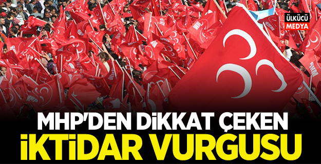 MHP'den dikkat çeken iktidar vurgusu