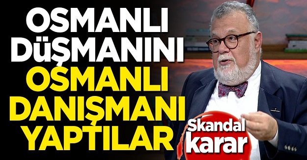 Osmanlı düşmanını Osmanlı danışmanı yaptılar!