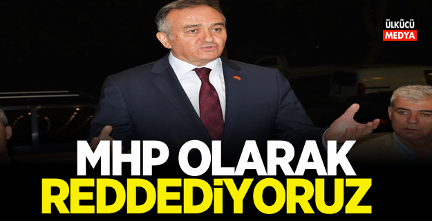 MHP olarak reddediyoruz