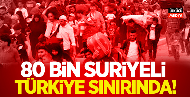 80 bin Suriyeli Türkiye sınırında!