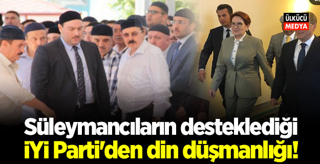 Süleymancıların desteklediği İYİ Parti'den din düşmanlığı!