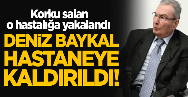 Deniz Baykal hastaneye kaldırıldı! Korku salan o hastalığa yakalandı