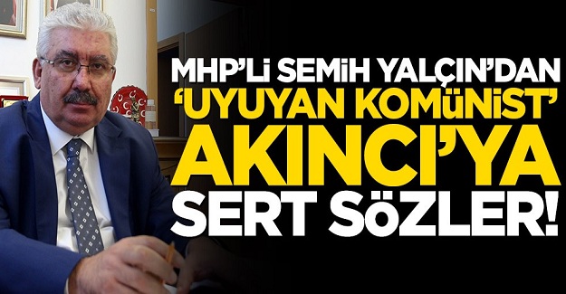 MHP’li Semih Yalçın’dan ‘uyuyan komünist’ Akıncı’ya sert sözler!