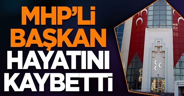 MHP'li Başkan hayatını kaybetti