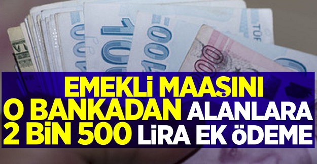 Emekli maaşını o bankadan alanlara 2 bin 500 lira ek ödeme