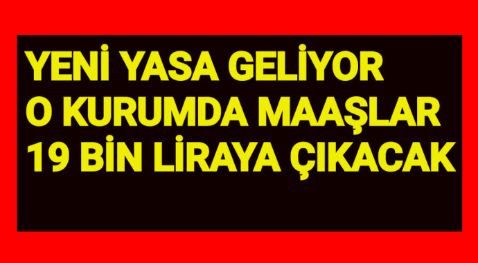 Yeni yasa geliyor O kurumda maaşlar 19 bin liraya çıkacak