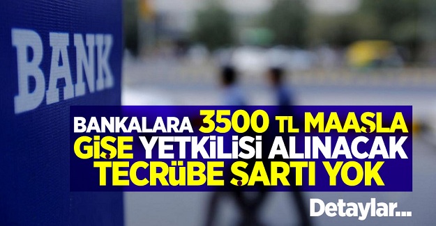 Bankalara 3500 tl maaşla gişe yetkilisi alınacak