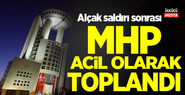 Alçak saldırı sonrası MHP acil olarak toplandı