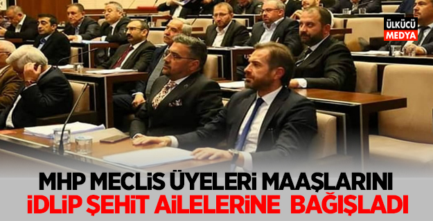 MHP Meclis üyeleri  maaşlarını idllip şehit ailelerine bağışladı