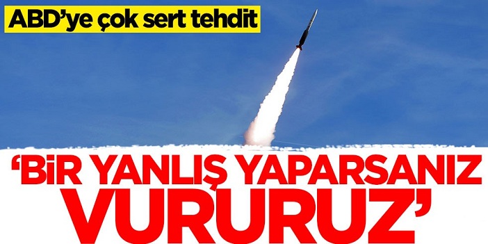 ABD'ye çok sert tehdit: Bir yanlış yaparsanız vururuz