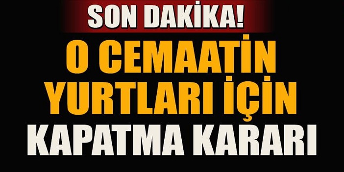 O Cemaatinin yurtları için kapatma kararı