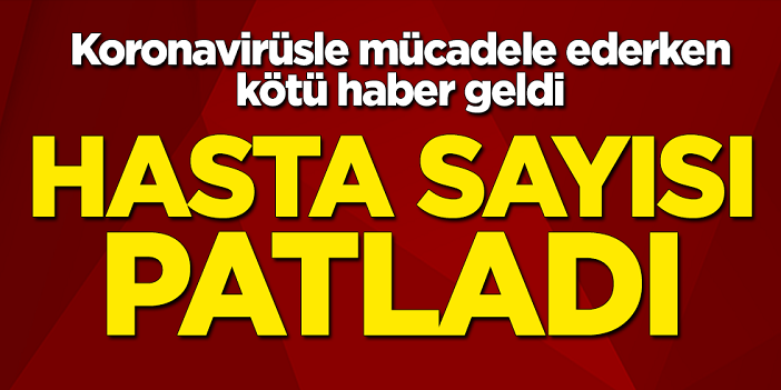 Kötü haber geldi! Hasta sayısı patladı